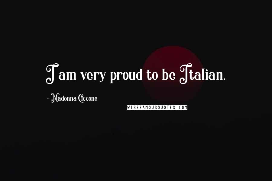 Madonna Ciccone Quotes: I am very proud to be Italian.