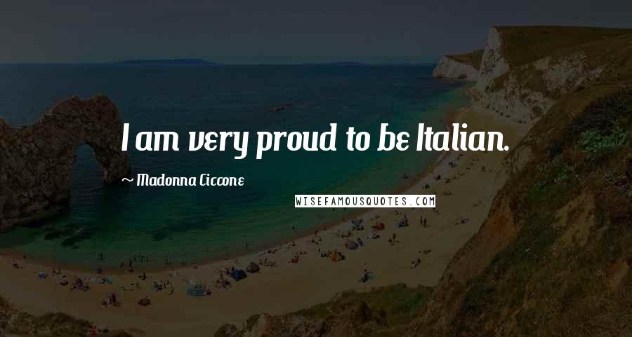 Madonna Ciccone Quotes: I am very proud to be Italian.