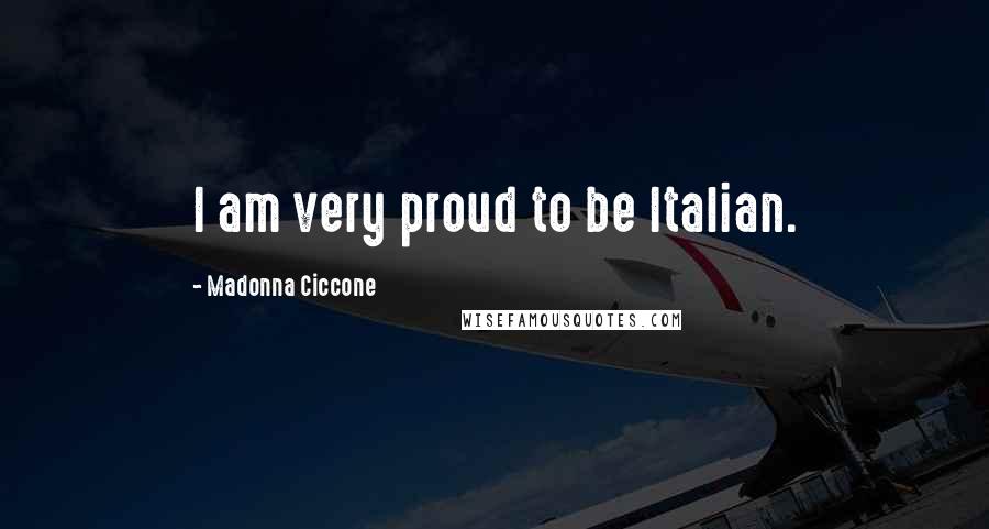 Madonna Ciccone Quotes: I am very proud to be Italian.