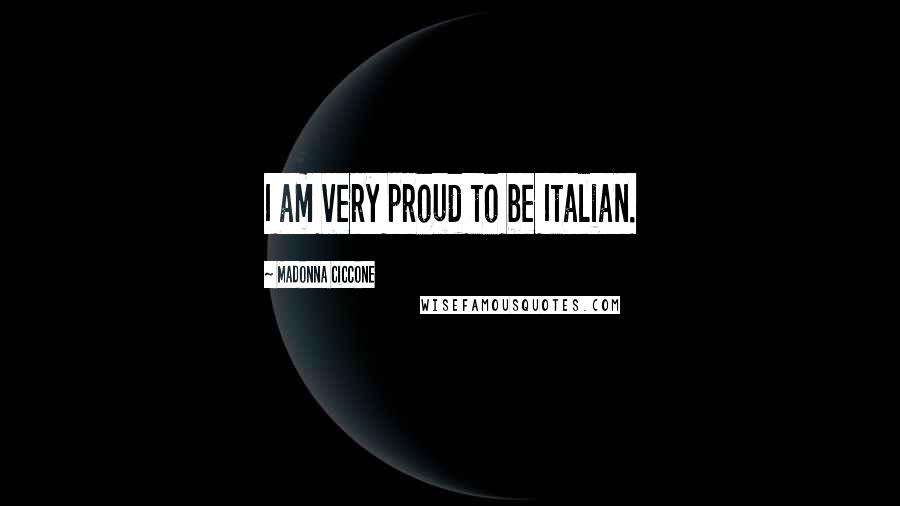 Madonna Ciccone Quotes: I am very proud to be Italian.