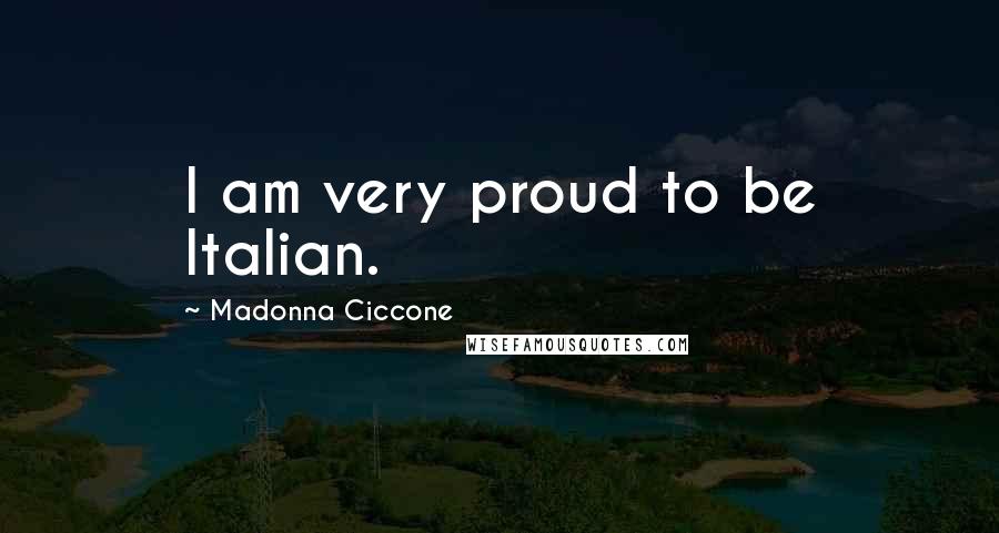 Madonna Ciccone Quotes: I am very proud to be Italian.