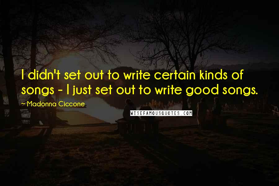 Madonna Ciccone Quotes: I didn't set out to write certain kinds of songs - I just set out to write good songs.
