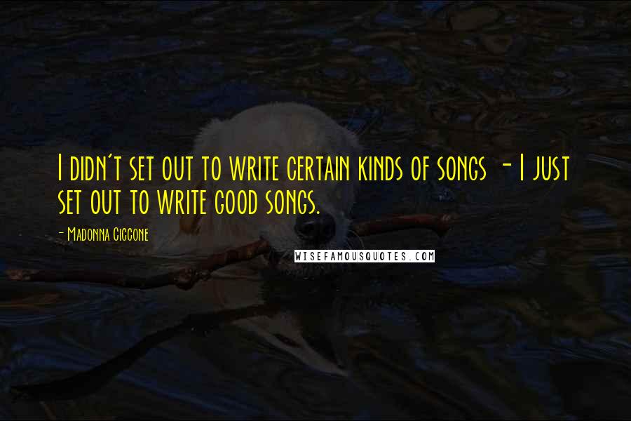 Madonna Ciccone Quotes: I didn't set out to write certain kinds of songs - I just set out to write good songs.