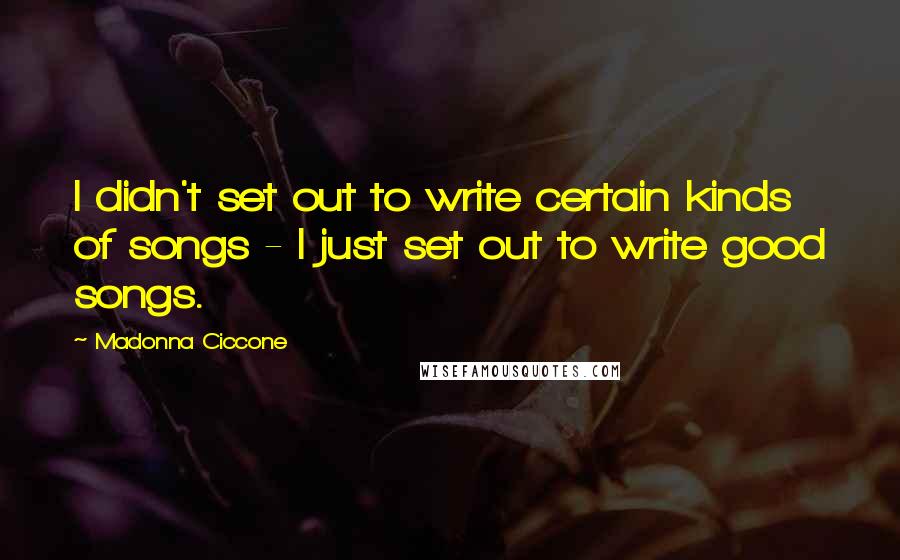 Madonna Ciccone Quotes: I didn't set out to write certain kinds of songs - I just set out to write good songs.