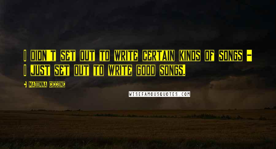 Madonna Ciccone Quotes: I didn't set out to write certain kinds of songs - I just set out to write good songs.