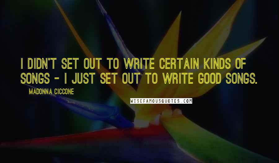 Madonna Ciccone Quotes: I didn't set out to write certain kinds of songs - I just set out to write good songs.