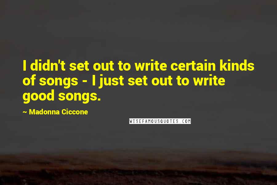 Madonna Ciccone Quotes: I didn't set out to write certain kinds of songs - I just set out to write good songs.