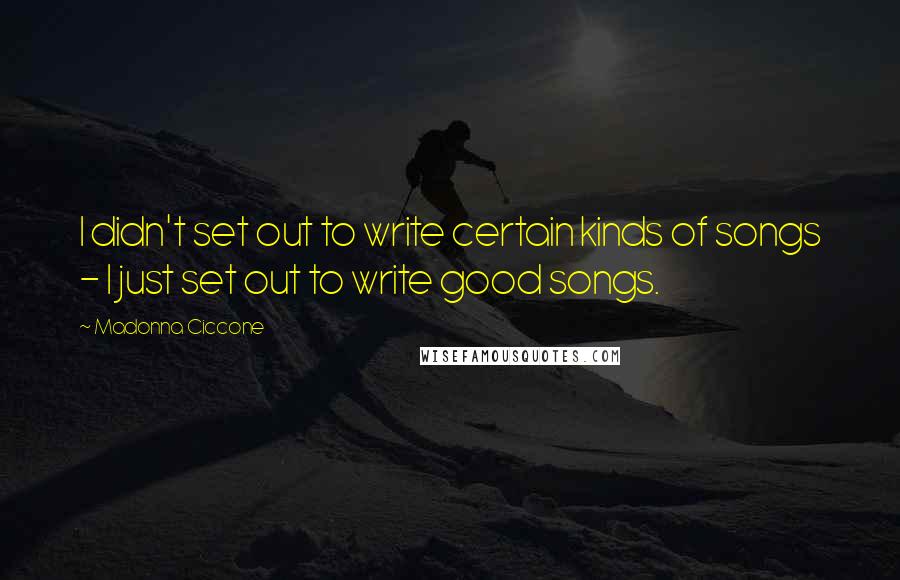 Madonna Ciccone Quotes: I didn't set out to write certain kinds of songs - I just set out to write good songs.