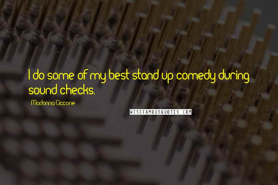 Madonna Ciccone Quotes: I do some of my best stand-up comedy during sound checks.