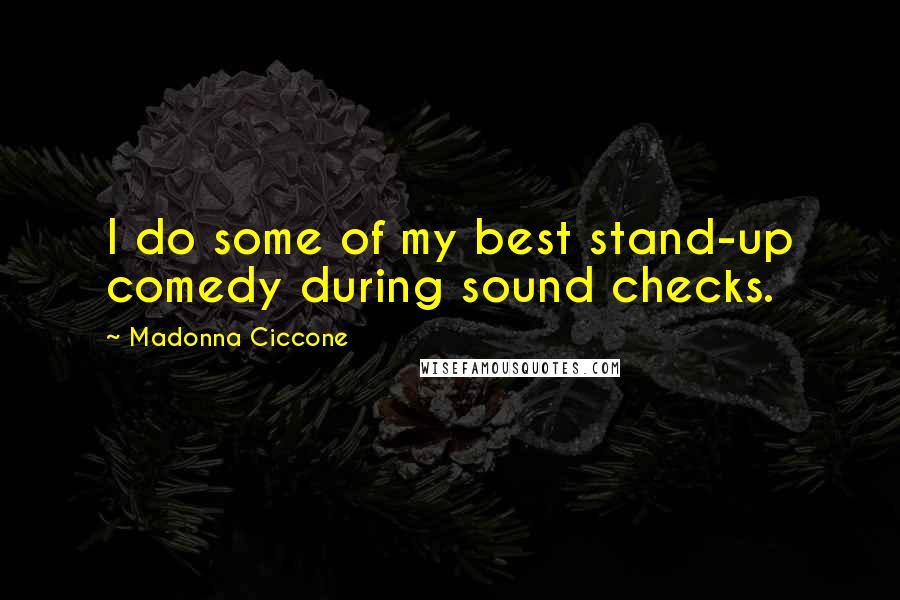 Madonna Ciccone Quotes: I do some of my best stand-up comedy during sound checks.