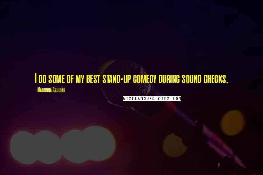Madonna Ciccone Quotes: I do some of my best stand-up comedy during sound checks.