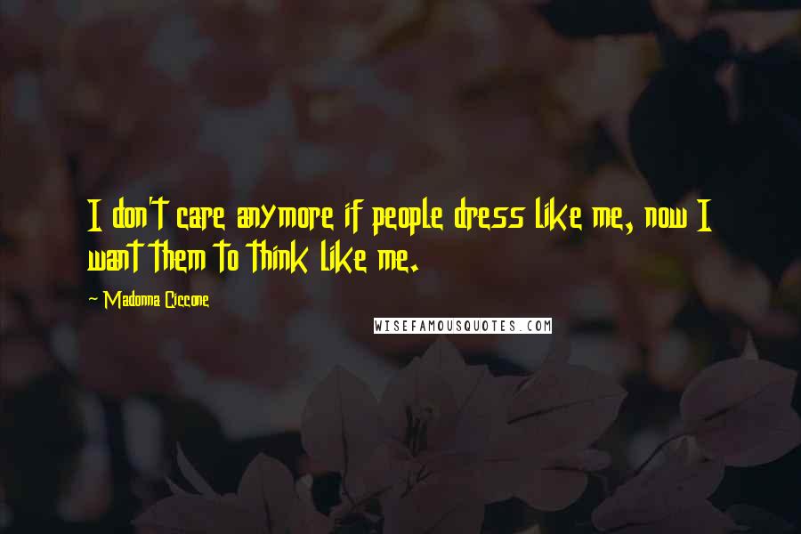 Madonna Ciccone Quotes: I don't care anymore if people dress like me, now I want them to think like me.