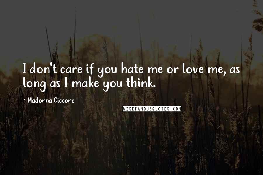 Madonna Ciccone Quotes: I don't care if you hate me or love me, as long as I make you think.
