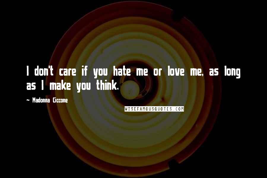 Madonna Ciccone Quotes: I don't care if you hate me or love me, as long as I make you think.