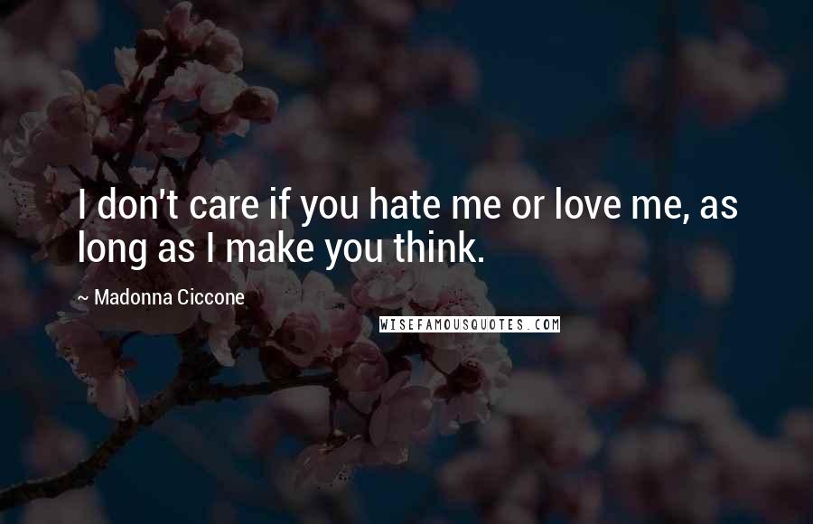Madonna Ciccone Quotes: I don't care if you hate me or love me, as long as I make you think.