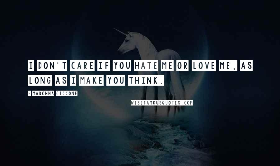 Madonna Ciccone Quotes: I don't care if you hate me or love me, as long as I make you think.