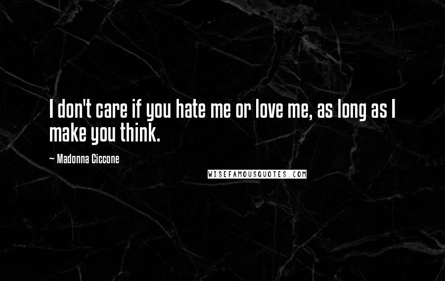 Madonna Ciccone Quotes: I don't care if you hate me or love me, as long as I make you think.