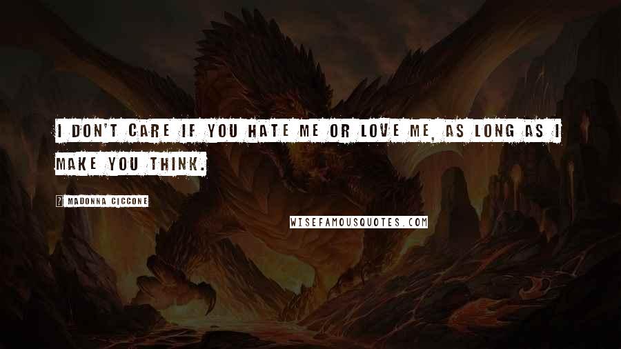 Madonna Ciccone Quotes: I don't care if you hate me or love me, as long as I make you think.