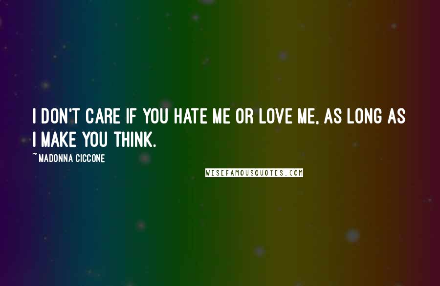Madonna Ciccone Quotes: I don't care if you hate me or love me, as long as I make you think.