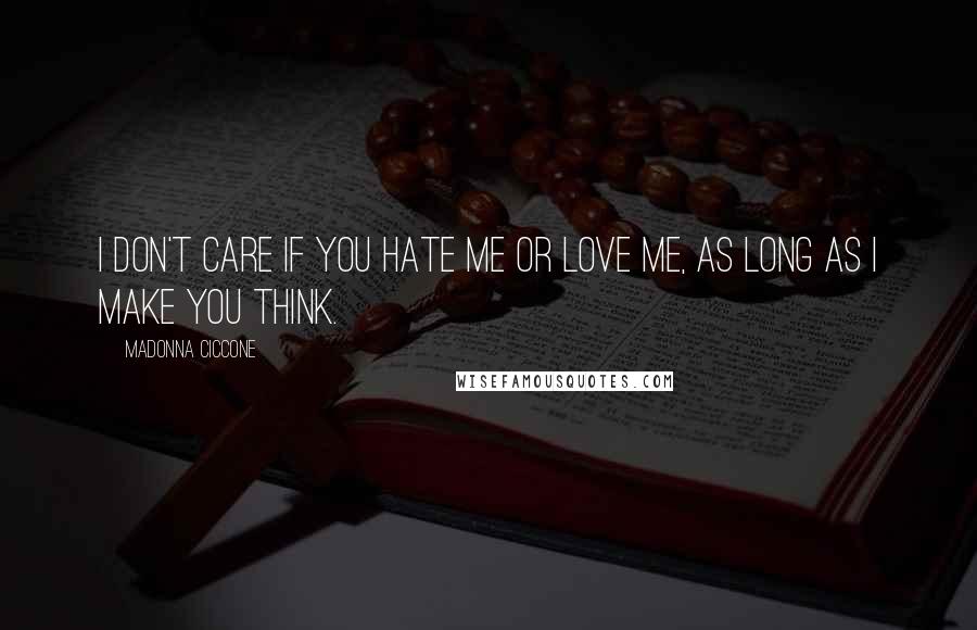 Madonna Ciccone Quotes: I don't care if you hate me or love me, as long as I make you think.