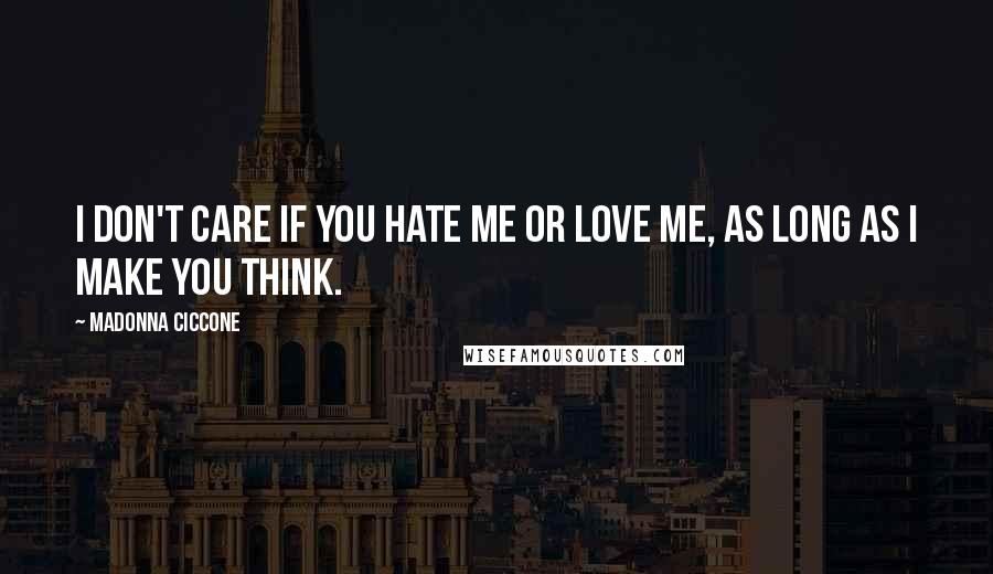Madonna Ciccone Quotes: I don't care if you hate me or love me, as long as I make you think.