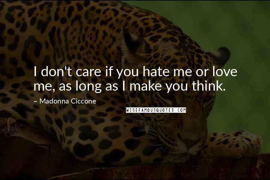 Madonna Ciccone Quotes: I don't care if you hate me or love me, as long as I make you think.