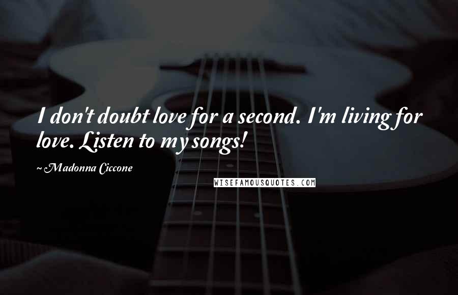 Madonna Ciccone Quotes: I don't doubt love for a second. I'm living for love. Listen to my songs!