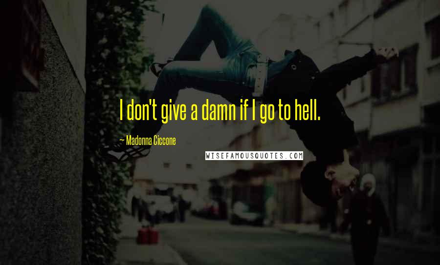 Madonna Ciccone Quotes: I don't give a damn if I go to hell.