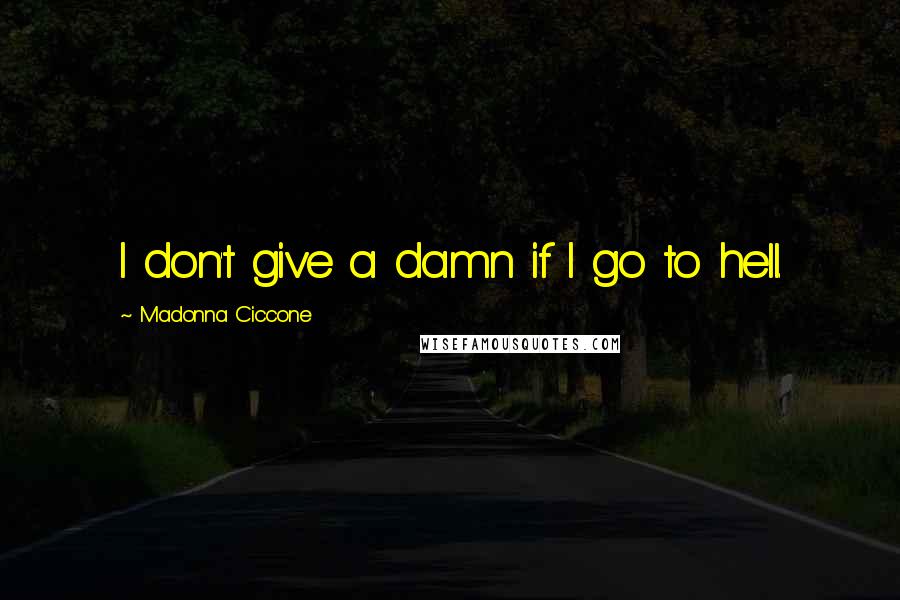 Madonna Ciccone Quotes: I don't give a damn if I go to hell.
