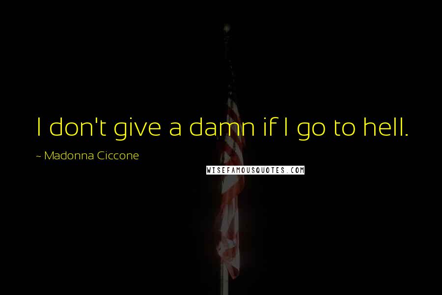 Madonna Ciccone Quotes: I don't give a damn if I go to hell.