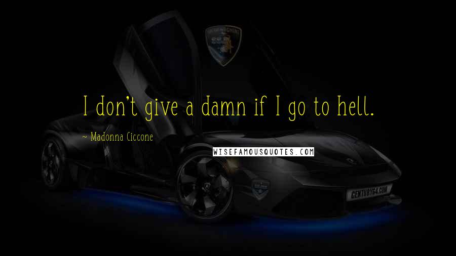 Madonna Ciccone Quotes: I don't give a damn if I go to hell.