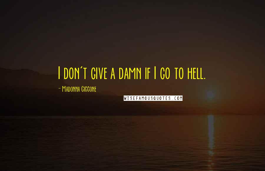 Madonna Ciccone Quotes: I don't give a damn if I go to hell.