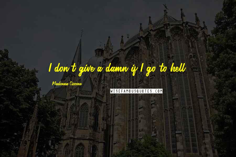 Madonna Ciccone Quotes: I don't give a damn if I go to hell.