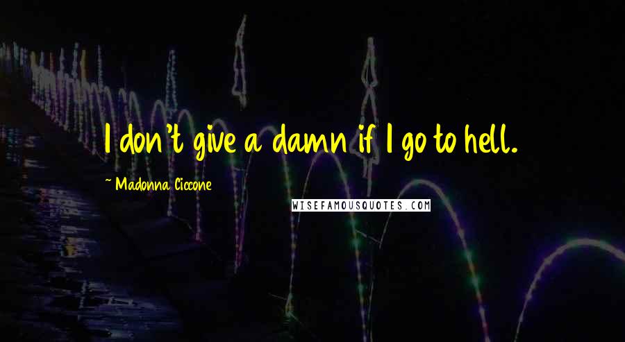 Madonna Ciccone Quotes: I don't give a damn if I go to hell.