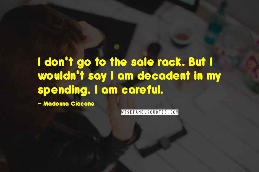 Madonna Ciccone Quotes: I don't go to the sale rack. But I wouldn't say I am decadent in my spending. I am careful.