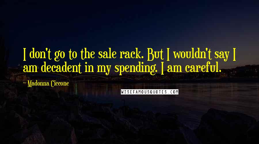 Madonna Ciccone Quotes: I don't go to the sale rack. But I wouldn't say I am decadent in my spending. I am careful.