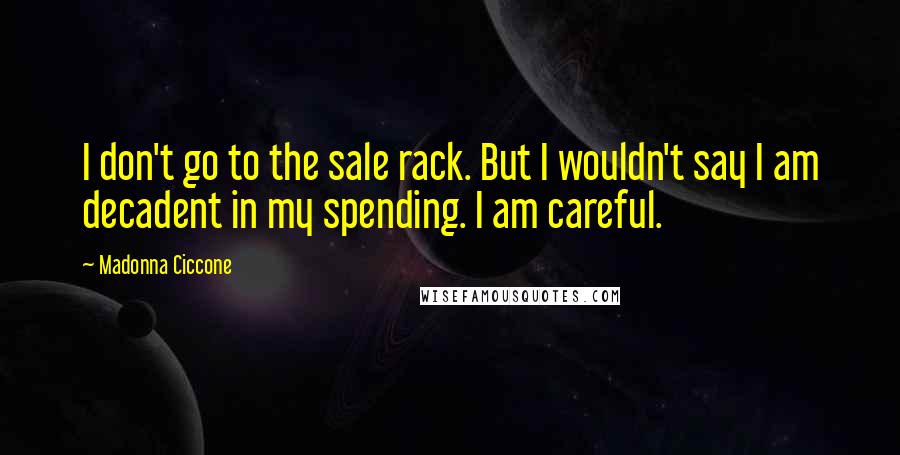 Madonna Ciccone Quotes: I don't go to the sale rack. But I wouldn't say I am decadent in my spending. I am careful.