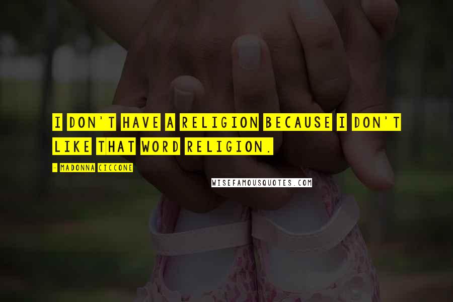 Madonna Ciccone Quotes: I don't have a religion because I don't like that word religion.