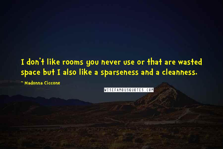 Madonna Ciccone Quotes: I don't like rooms you never use or that are wasted space but I also like a sparseness and a cleanness.