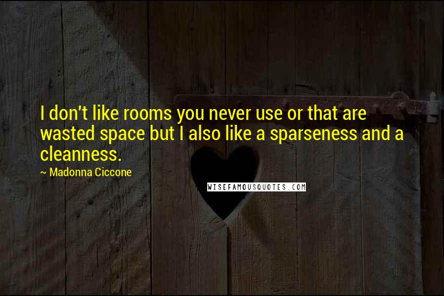 Madonna Ciccone Quotes: I don't like rooms you never use or that are wasted space but I also like a sparseness and a cleanness.