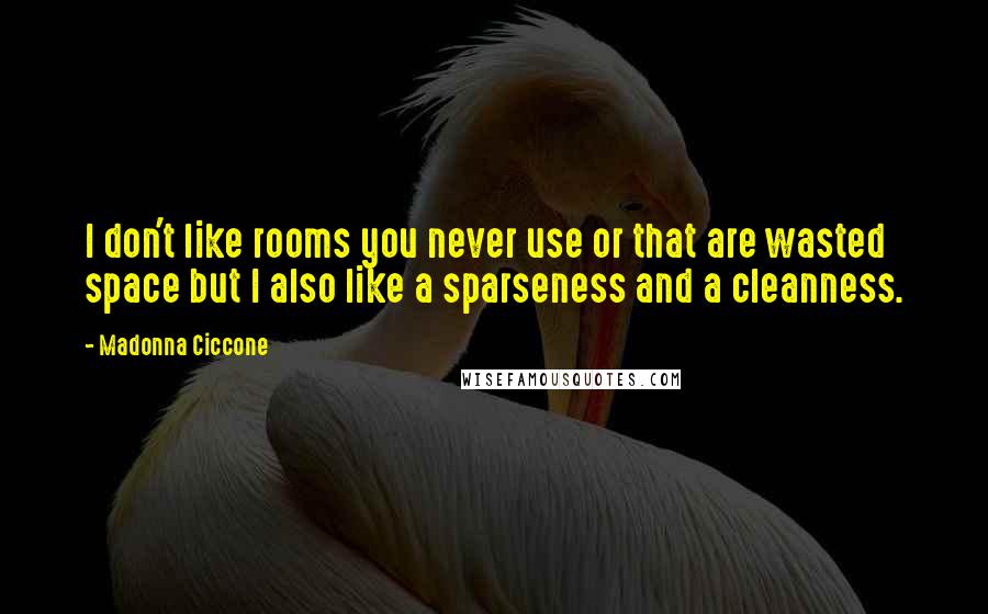 Madonna Ciccone Quotes: I don't like rooms you never use or that are wasted space but I also like a sparseness and a cleanness.