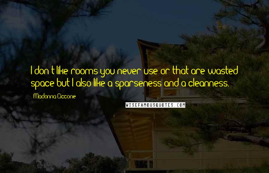 Madonna Ciccone Quotes: I don't like rooms you never use or that are wasted space but I also like a sparseness and a cleanness.