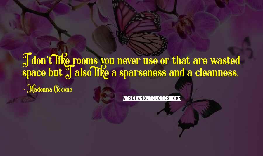 Madonna Ciccone Quotes: I don't like rooms you never use or that are wasted space but I also like a sparseness and a cleanness.