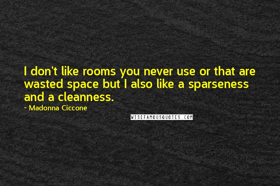 Madonna Ciccone Quotes: I don't like rooms you never use or that are wasted space but I also like a sparseness and a cleanness.