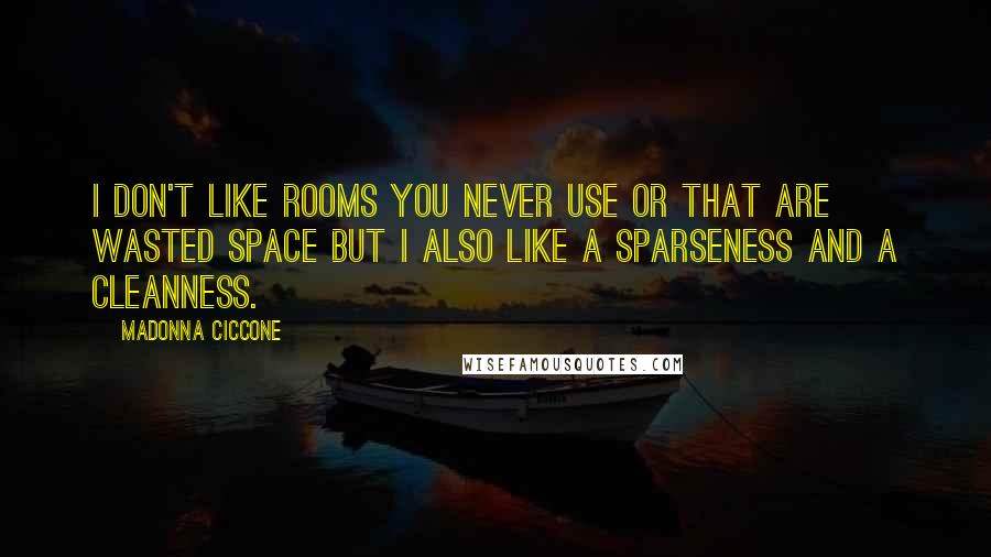 Madonna Ciccone Quotes: I don't like rooms you never use or that are wasted space but I also like a sparseness and a cleanness.