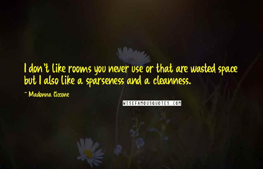 Madonna Ciccone Quotes: I don't like rooms you never use or that are wasted space but I also like a sparseness and a cleanness.