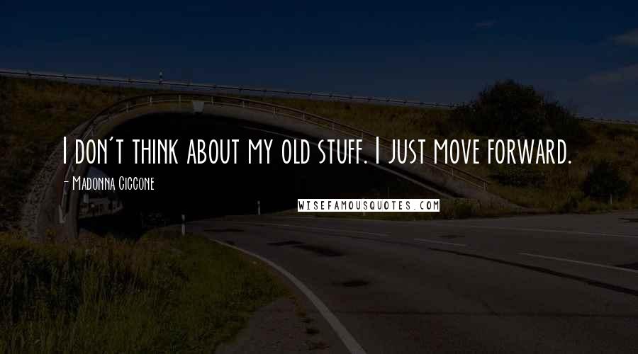 Madonna Ciccone Quotes: I don't think about my old stuff. I just move forward.