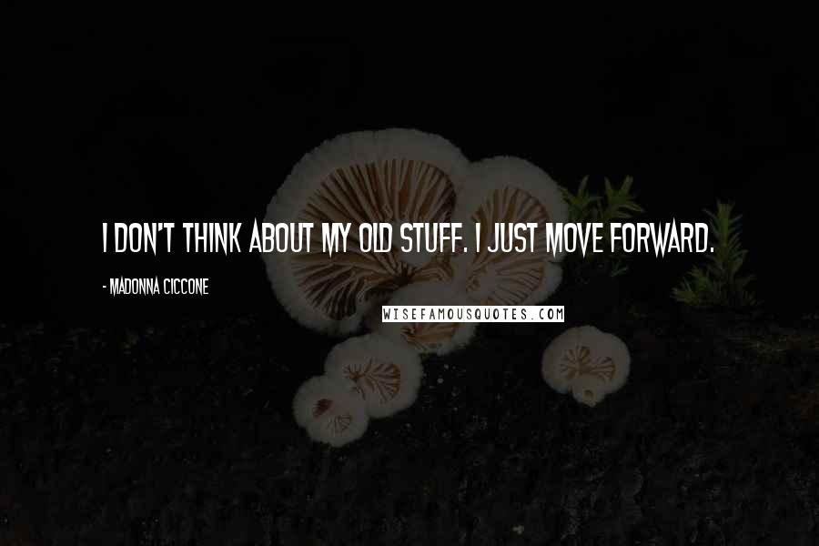 Madonna Ciccone Quotes: I don't think about my old stuff. I just move forward.