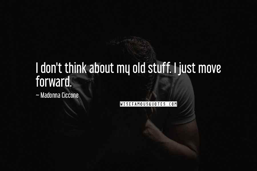 Madonna Ciccone Quotes: I don't think about my old stuff. I just move forward.