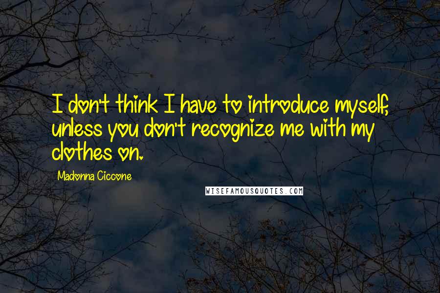 Madonna Ciccone Quotes: I don't think I have to introduce myself, unless you don't recognize me with my clothes on.